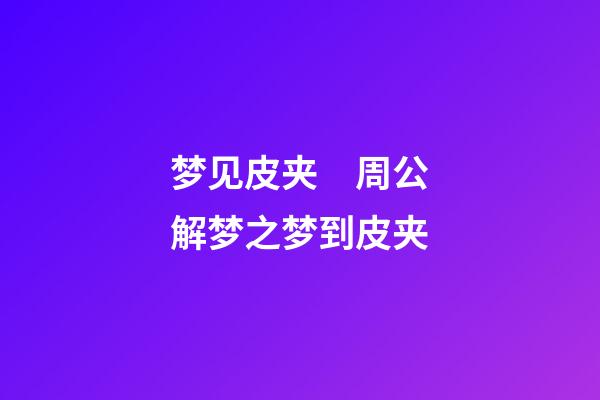 梦见皮夹　周公解梦之梦到皮夹